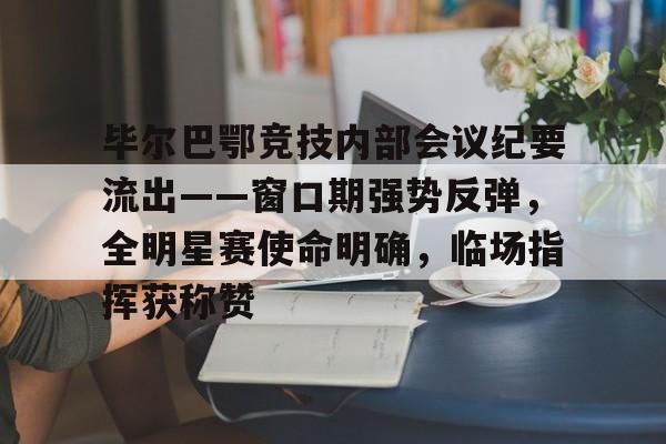 乐鱼体育-包含毕尔巴鄂竞技内部会议纪要流出——窗口期强势反弹，全明星赛使命明确，临场指挥获称赞的词条