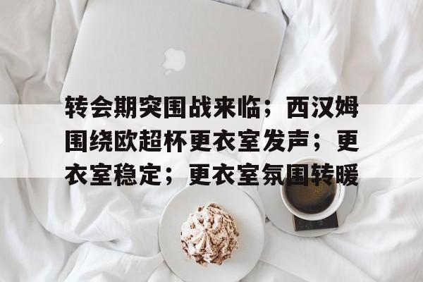 英雄联盟赔率-包含转会期突围战来临；西汉姆围绕欧超杯更衣室发声；更衣室稳定；更衣室氛围转暖的词条