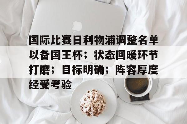 英雄联盟电竞-关于国际比赛日利物浦调整名单以备国王杯；状态回暖环节打磨；目标明确；阵容厚度经受考验的信息