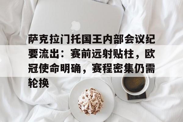 乐鱼体育娱乐平台-萨克拉门托国王内部会议纪要流出：赛前远射贴柱，欧冠使命明确，赛程密集仍需轮换的简单介绍